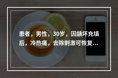 患者，男性，30岁，因龋坏充填后，冷热痛，去除刺激可恢复，但