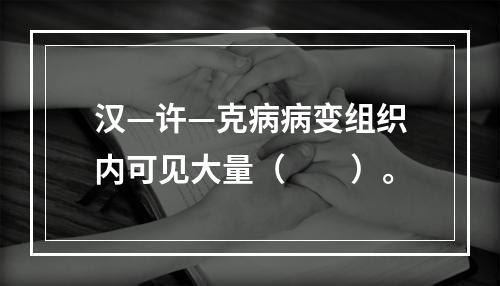 汉—许—克病病变组织内可见大量（　　）。