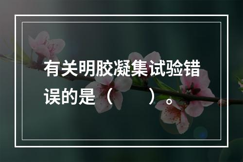 有关明胶凝集试验错误的是（　　）。