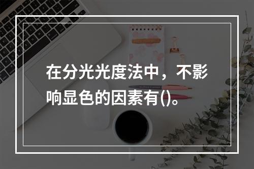 在分光光度法中，不影响显色的因素有()。