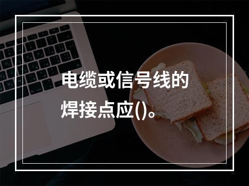 电缆或信号线的焊接点应()。