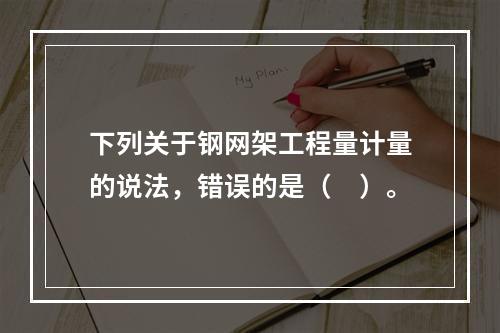 下列关于钢网架工程量计量的说法，错误的是（　）。