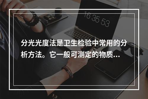 分光光度法是卫生检验中常用的分析方法。它一般可测定的物质最低