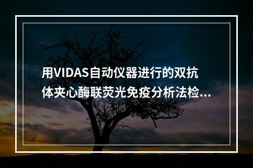 用VIDAS自动仪器进行的双抗体夹心酶联荧光免疫分析法检测单