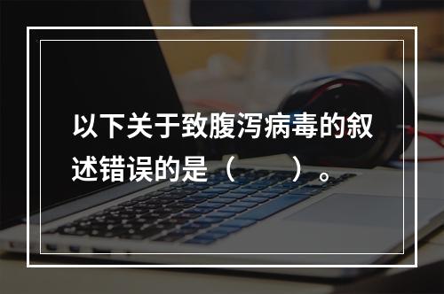 以下关于致腹泻病毒的叙述错误的是（　　）。