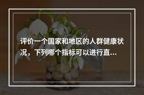 评价一个国家和地区的人群健康状况，下列哪个指标可以进行直接比