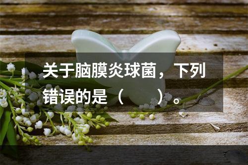 关于脑膜炎球菌，下列错误的是（　　）。