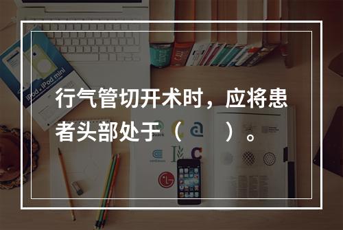 行气管切开术时，应将患者头部处于（　　）。