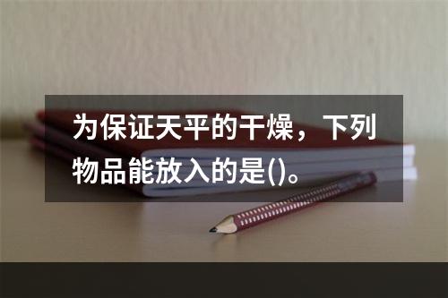 为保证天平的干燥，下列物品能放入的是()。