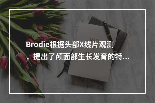 Brodie根据头部X线片观测，提出了颅面部生长发育的特点。