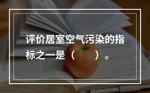 评价居室空气污染的指标之一是（　　）。