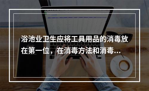 浴池业卫生应将工具用品的消毒放在第一位，在消毒方法和消毒药剂