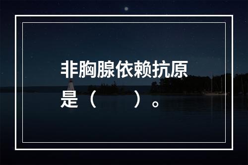 非胸腺依赖抗原是（　　）。