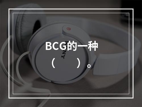 BCG的一种（　　）。