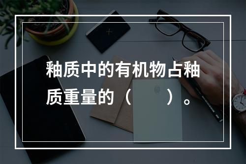 釉质中的有机物占釉质重量的（　　）。