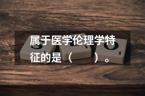 属于医学伦理学特征的是（　　）。