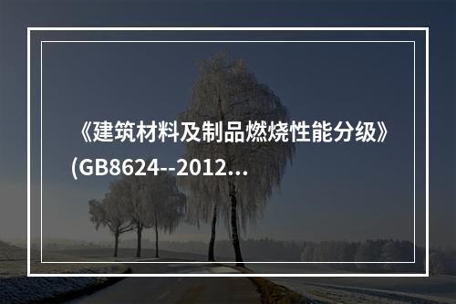 《建筑材料及制品燃烧性能分级》(GB8624--2012)与