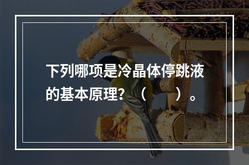 下列哪项是冷晶体停跳液的基本原理？（　　）。