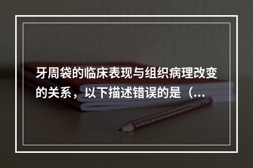 牙周袋的临床表现与组织病理改变的关系，以下描述错误的是（　　