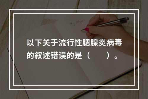 以下关于流行性腮腺炎病毒的叙述错误的是（　　）。