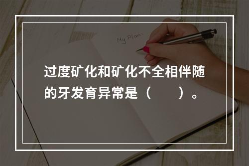 过度矿化和矿化不全相伴随的牙发育异常是（　　）。