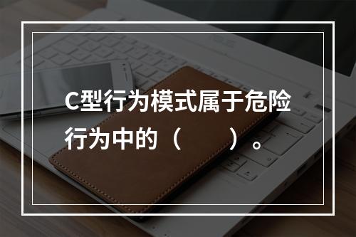 C型行为模式属于危险行为中的（　　）。