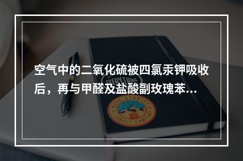 空气中的二氧化硫被四氯汞钾吸收后，再与甲醛及盐酸副玫瑰苯胺