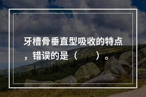 牙槽骨垂直型吸收的特点，错误的是（　　）。