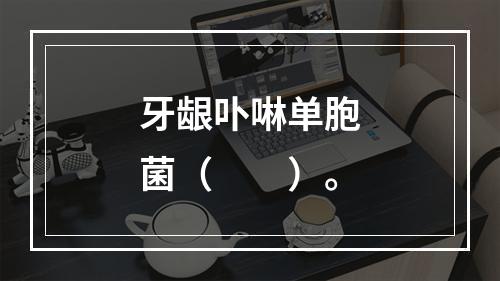 牙龈卟啉单胞菌（　　）。