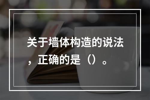 关于墙体构造的说法，正确的是（）。