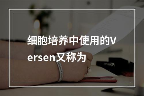 细胞培养中使用的Versen又称为