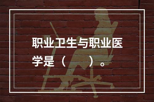 职业卫生与职业医学是（　　）。