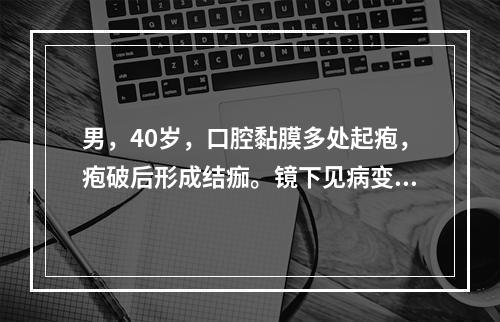 男，40岁，口腔黏膜多处起疱，疱破后形成结痂。镜下见病变浅层