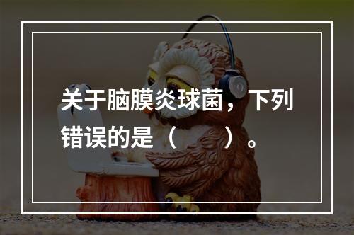 关于脑膜炎球菌，下列错误的是（　　）。