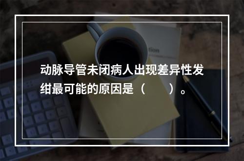 动脉导管未闭病人出现差异性发绀最可能的原因是（　　）。