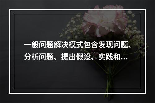 一般问题解决模式包含发现问题、分析问题、提出假设、实践和检验