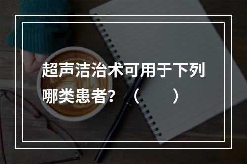 超声洁治术可用于下列哪类患者？（　　）