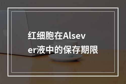 红细胞在Alsever液中的保存期限