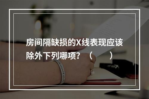 房间隔缺损的X线表现应该除外下列哪项？（　　）