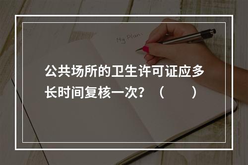 公共场所的卫生许可证应多长时间复核一次？（　　）