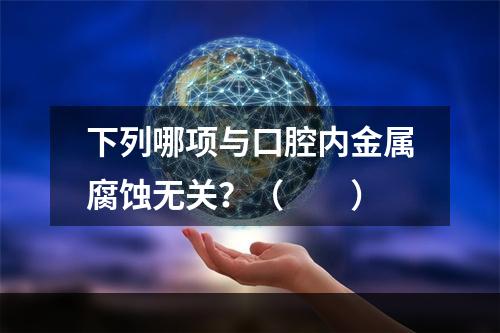 下列哪项与口腔内金属腐蚀无关？（　　）