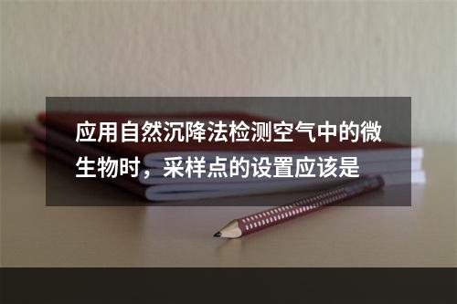 应用自然沉降法检测空气中的微生物时，采样点的设置应该是