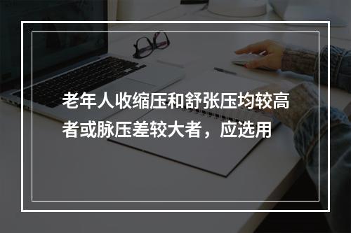 老年人收缩压和舒张压均较高者或脉压差较大者，应选用