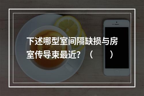 下述哪型室间隔缺损与房室传导束最近？（　　）