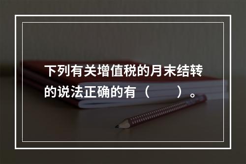 下列有关增值税的月末结转的说法正确的有（  ）。