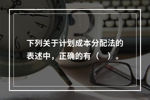 下列关于计划成本分配法的表述中，正确的有（　）。