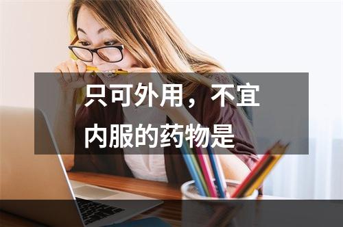 只可外用，不宜内服的药物是