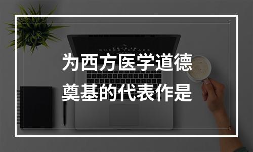 为西方医学道德奠基的代表作是