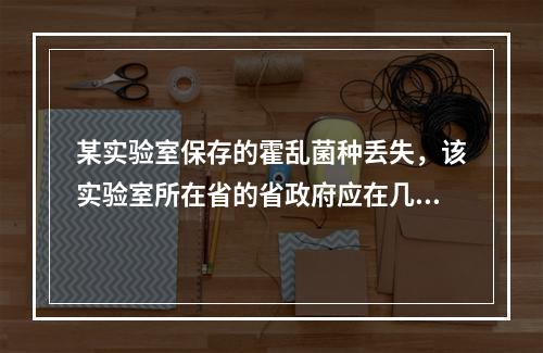 某实验室保存的霍乱菌种丢失，该实验室所在省的省政府应在几小时