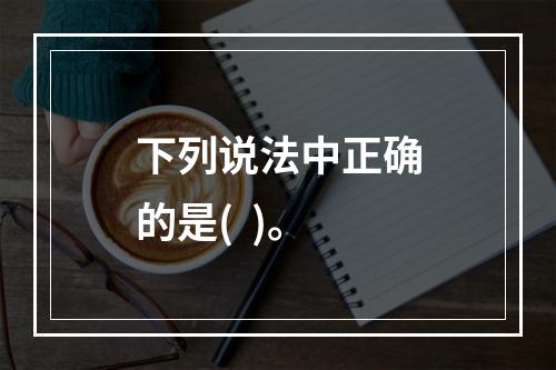 下列说法中正确的是(  )。